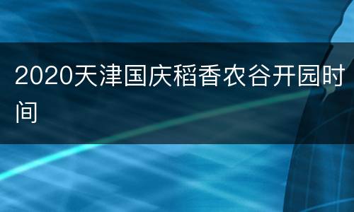 2020天津国庆稻香农谷开园时间