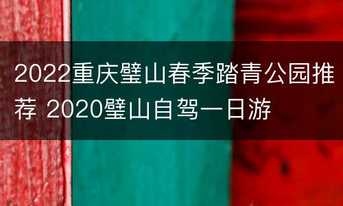2022重庆璧山春季踏青公园推荐 2020璧山自驾一日游