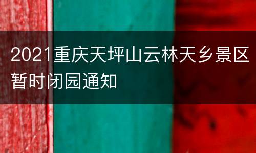 2021重庆天坪山云林天乡景区暂时闭园通知