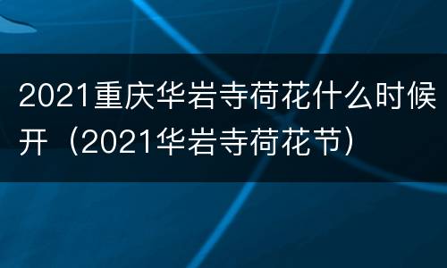 2021重庆华岩寺荷花什么时候开（2021华岩寺荷花节）