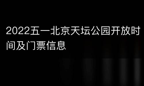 2022五一北京天坛公园开放时间及门票信息