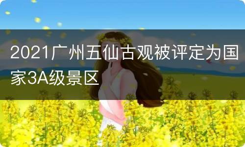 2021广州五仙古观被评定为国家3A级景区