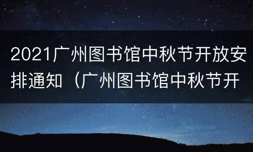 2021广州图书馆中秋节开放安排通知（广州图书馆中秋节开吗）