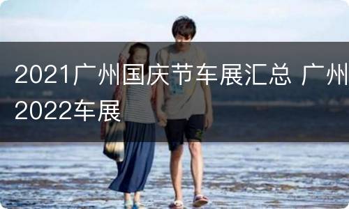 2021广州国庆节车展汇总 广州2022车展