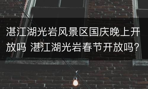 湛江湖光岩风景区国庆晚上开放吗 湛江湖光岩春节开放吗?