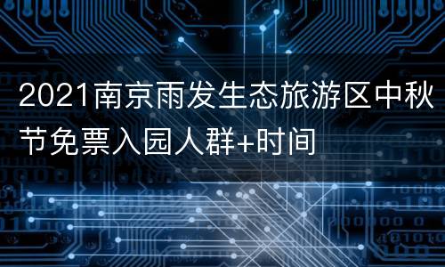 2021南京雨发生态旅游区中秋节免票入园人群+时间