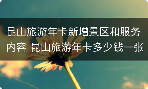 昆山旅游年卡新增景区和服务内容 昆山旅游年卡多少钱一张