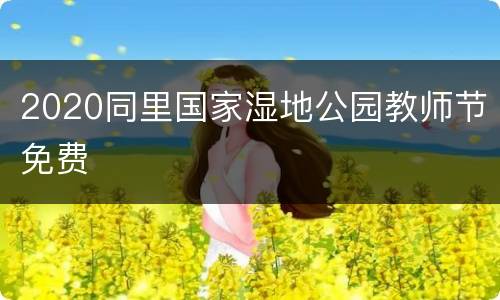 2020同里国家湿地公园教师节免费