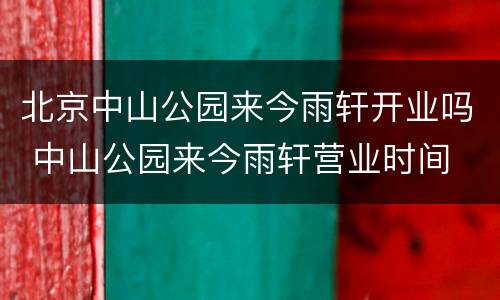 北京中山公园来今雨轩开业吗 中山公园来今雨轩营业时间