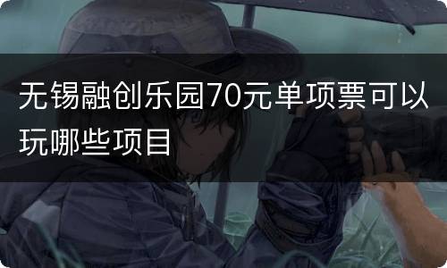 无锡融创乐园70元单项票可以玩哪些项目
