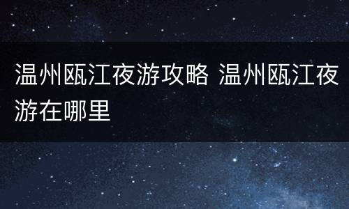 温州瓯江夜游攻略 温州瓯江夜游在哪里