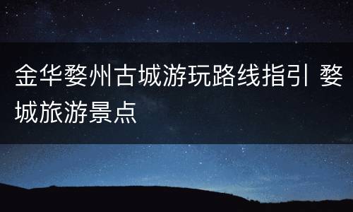 金华婺州古城游玩路线指引 婺城旅游景点