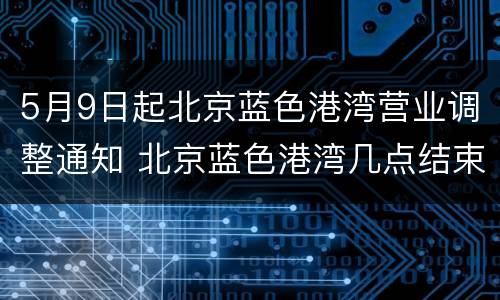 5月9日起北京蓝色港湾营业调整通知 北京蓝色港湾几点结束