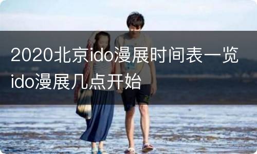 2020北京ido漫展时间表一览 ido漫展几点开始