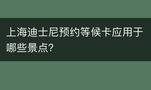 上海迪士尼预约等候卡应用于哪些景点？