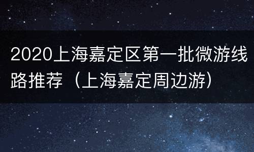 2020上海嘉定区第一批微游线路推荐（上海嘉定周边游）