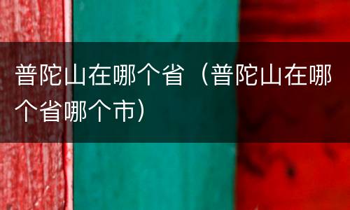 普陀山在哪个省（普陀山在哪个省哪个市）