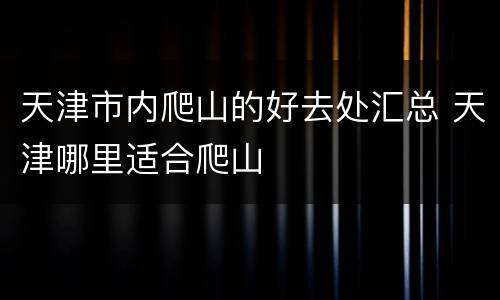 天津市内爬山的好去处汇总 天津哪里适合爬山