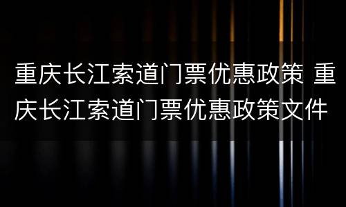 重庆长江索道门票优惠政策 重庆长江索道门票优惠政策文件