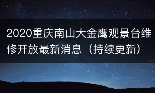 2020重庆南山大金鹰观景台维修开放最新消息（持续更新）