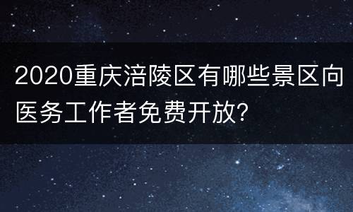 2020重庆涪陵区有哪些景区向医务工作者免费开放？