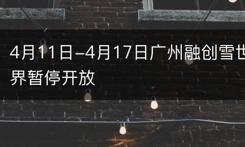 4月11日-4月17日广州融创雪世界暂停开放