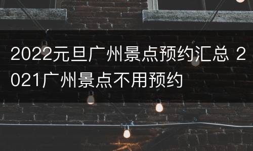 2022元旦广州景点预约汇总 2021广州景点不用预约