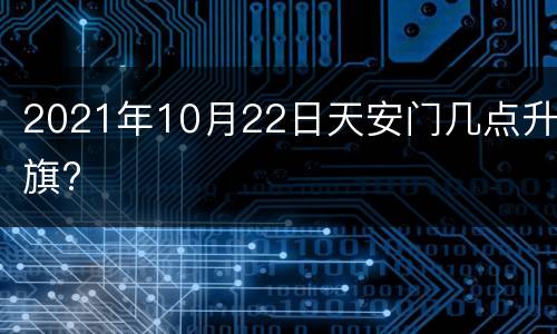 2021年10月22日天安门几点升旗?