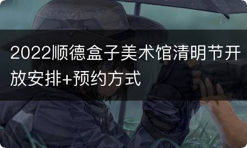 2022顺德盒子美术馆清明节开放安排+预约方式