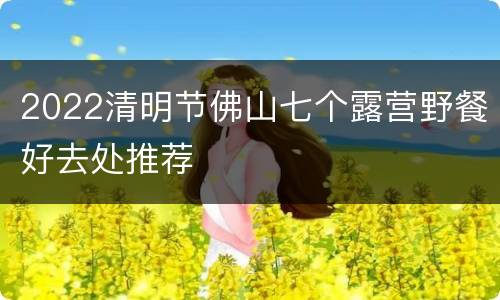 2022清明节佛山七个露营野餐好去处推荐