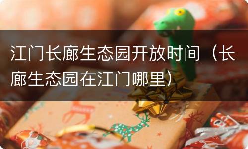 江门长廊生态园开放时间（长廊生态园在江门哪里）