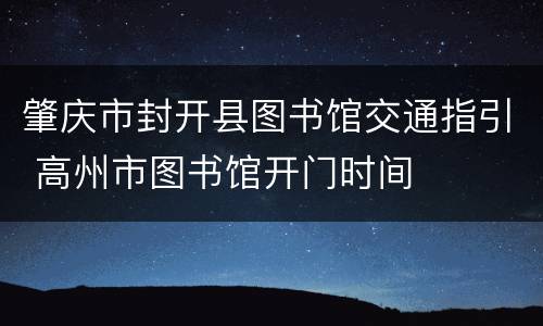 肇庆市封开县图书馆交通指引 高州市图书馆开门时间