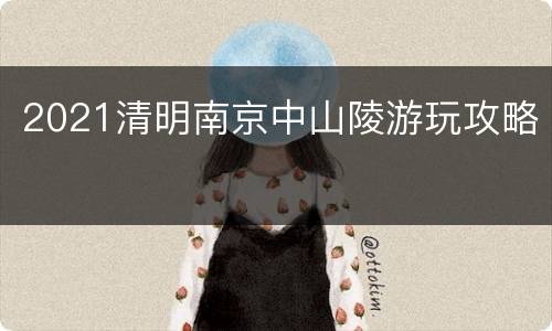 2021清明南京中山陵游玩攻略