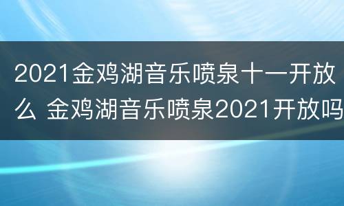 2021金鸡湖音乐喷泉十一开放么 金鸡湖音乐喷泉2021开放吗