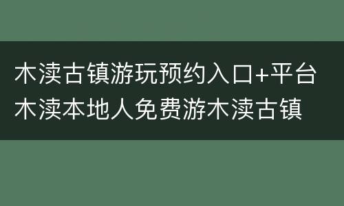 木渎古镇游玩预约入口+平台 木渎本地人免费游木渎古镇