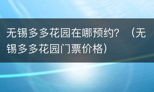 无锡多多花园在哪预约？（无锡多多花园门票价格）