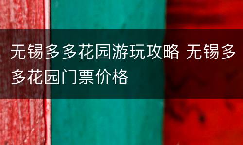 无锡多多花园游玩攻略 无锡多多花园门票价格