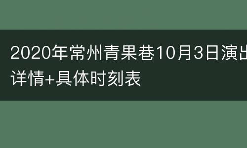 2020年常州青果巷10月3日演出详情+具体时刻表
