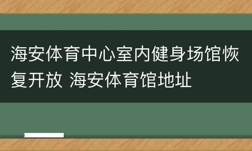 海安体育中心室内健身场馆恢复开放 海安体育馆地址