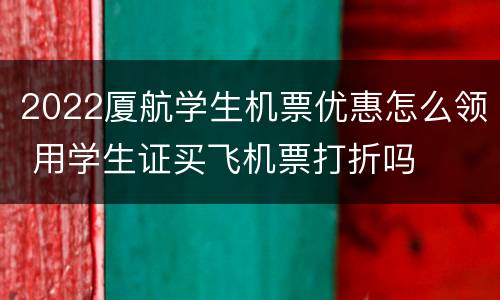 2022厦航学生机票优惠怎么领 用学生证买飞机票打折吗