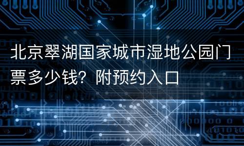 北京翠湖国家城市湿地公园门票多少钱？附预约入口