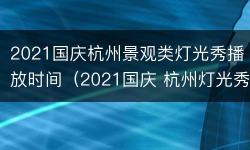 2021国庆杭州景观类灯光秀播放时间（2021国庆 杭州灯光秀）