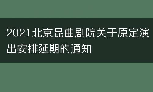 2021北京昆曲剧院关于原定演出安排延期的通知