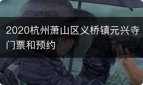 2020杭州萧山区义桥镇元兴寺门票和预约