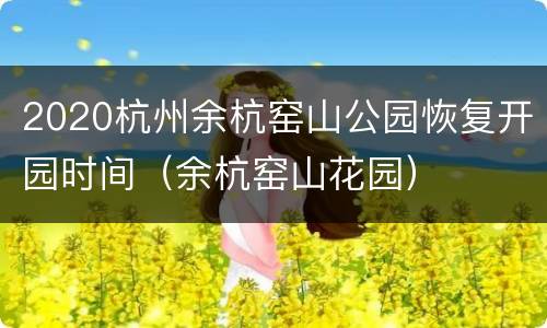 2020杭州余杭窑山公园恢复开园时间（余杭窑山花园）