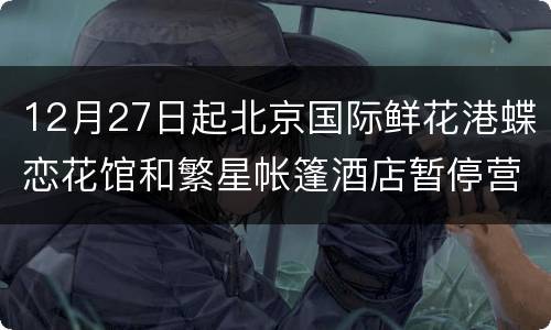 12月27日起北京国际鲜花港蝶恋花馆和繁星帐篷酒店暂停营业