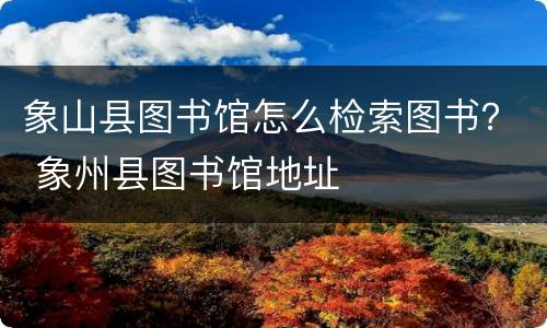 象山县图书馆怎么检索图书？ 象州县图书馆地址