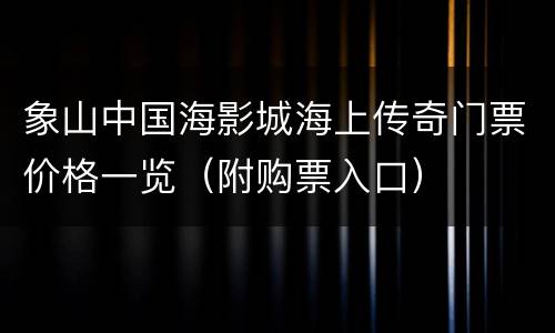 象山中国海影城海上传奇门票价格一览（附购票入口）