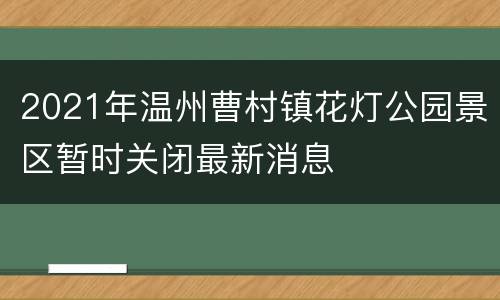 2021年温州曹村镇花灯公园景区暂时关闭最新消息