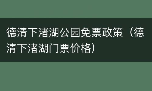 德清下渚湖公园免票政策（德清下渚湖门票价格）